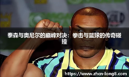 泰森与奥尼尔的巅峰对决：拳击与篮球的传奇碰撞